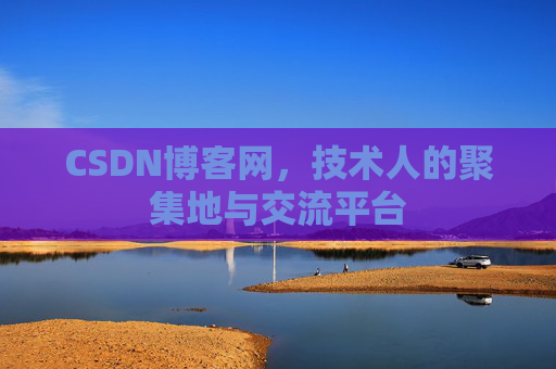 CSDN博客网，技术人的聚集地与交流平台